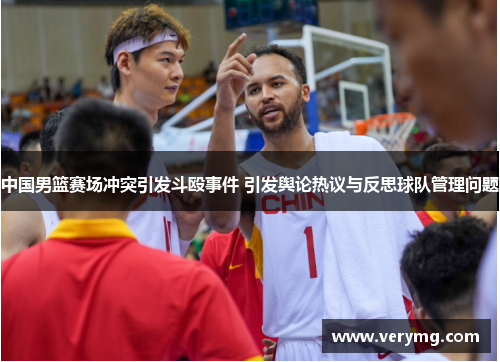 中国男篮赛场冲突引发斗殴事件 引发舆论热议与反思球队管理问题