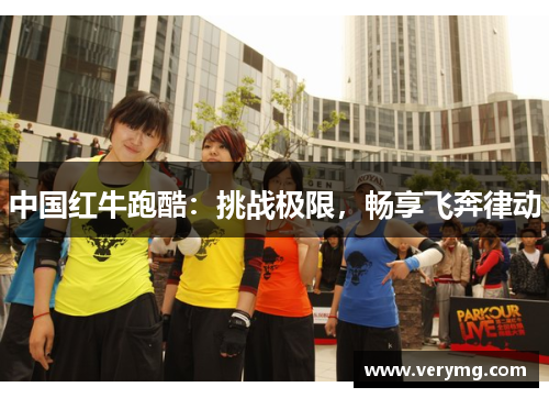 中国红牛跑酷：挑战极限，畅享飞奔律动