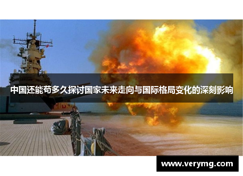 中国还能苟多久探讨国家未来走向与国际格局变化的深刻影响