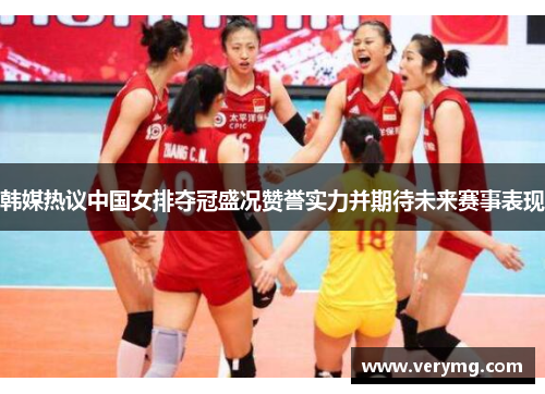 韩媒热议中国女排夺冠盛况赞誉实力并期待未来赛事表现