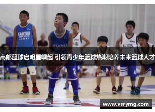 高邮篮球启明星崛起 引领青少年篮球热潮培养未来篮球人才