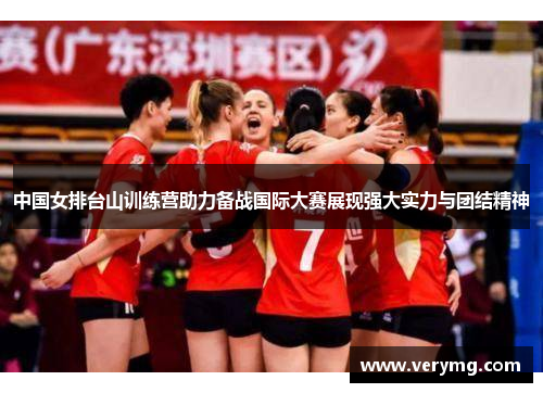 中国女排台山训练营助力备战国际大赛展现强大实力与团结精神