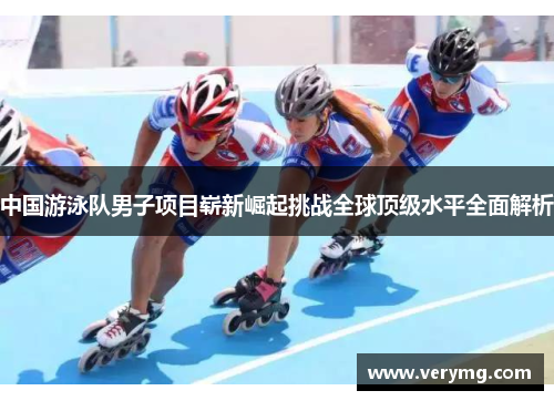 中国游泳队男子项目崭新崛起挑战全球顶级水平全面解析