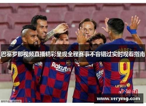 巴塞罗那视频直播精彩呈现全程赛事不容错过实时观看指南