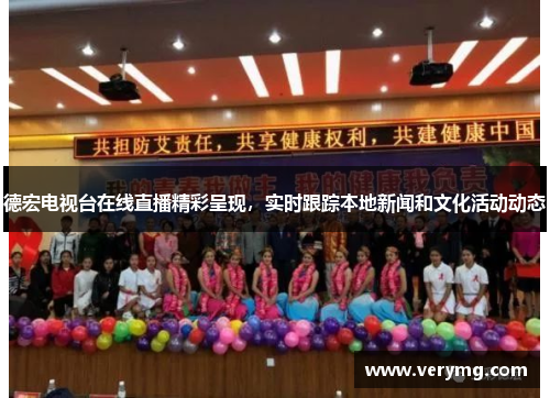 德宏电视台在线直播精彩呈现，实时跟踪本地新闻和文化活动动态