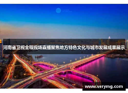 河南省卫视全程现场直播聚焦地方特色文化与城市发展成果展示