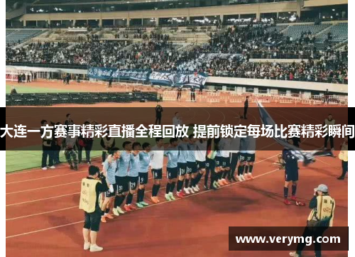 大连一方赛事精彩直播全程回放 提前锁定每场比赛精彩瞬间