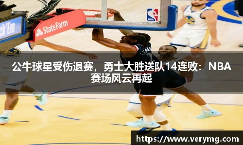 公牛球星受伤退赛，勇士大胜送队14连败：NBA赛场风云再起