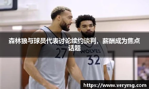 森林狼与球员代表讨论续约谈判，薪酬成为焦点话题