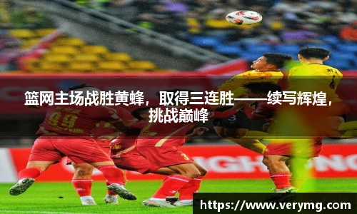 篮网主场战胜黄蜂，取得三连胜——续写辉煌，挑战巅峰