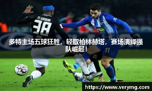 多特主场五球狂胜，轻取柏林赫塔，赛场演绎强队崛起！
