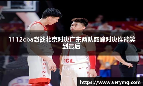 1112cba激战北京对决广东两队巅峰对决谁能笑到最后