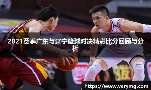 2021赛季广东与辽宁篮球对决精彩比分回顾与分析