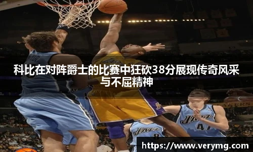 科比在对阵爵士的比赛中狂砍38分展现传奇风采与不屈精神