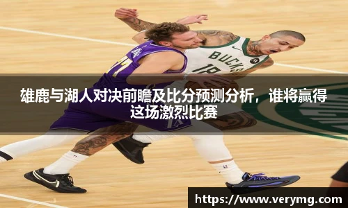 雄鹿与湖人对决前瞻及比分预测分析，谁将赢得这场激烈比赛